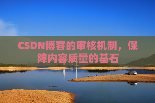 CSDN博客的审核机制，保障内容质量的基石